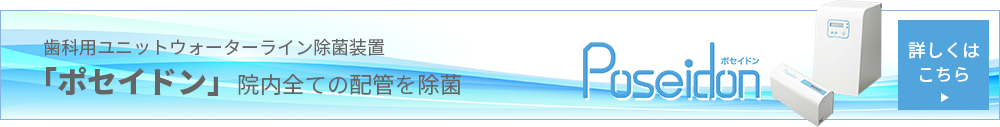 歯科用ユニットウォーターライン除菌装置 「ポセイドン」　院内全ての配管を除菌 詳しくはこちら